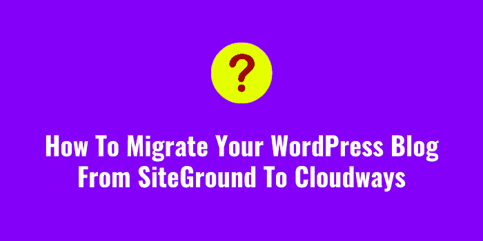How To Migrate Your WordPress Blog From SiteGround To Cloudways